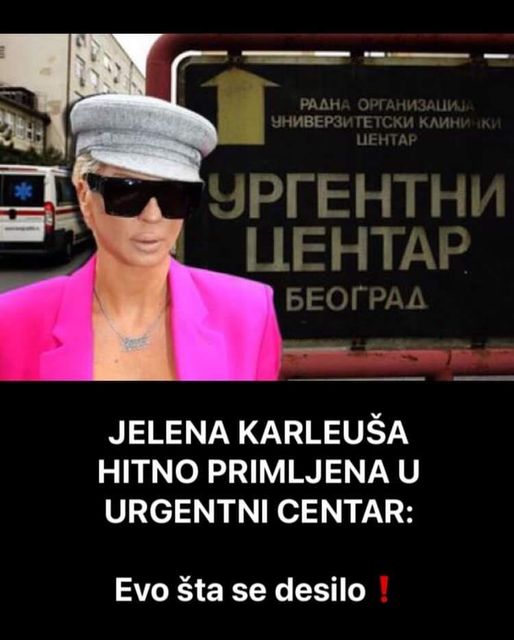 Zbog čega je Jelena Karleuša primljena u Urgentni centar, pogledajte